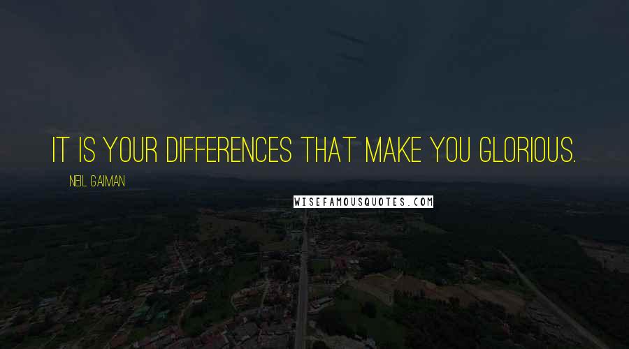 Neil Gaiman Quotes: It is your differences that make you glorious.