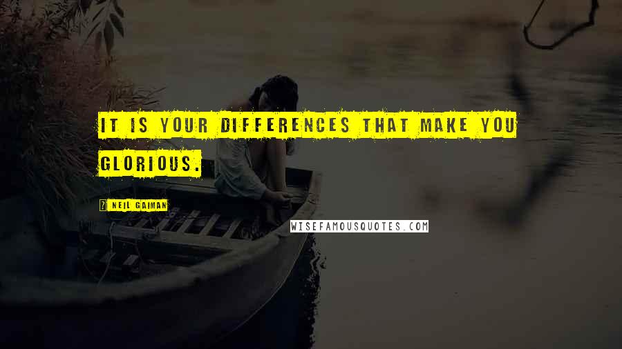 Neil Gaiman Quotes: It is your differences that make you glorious.