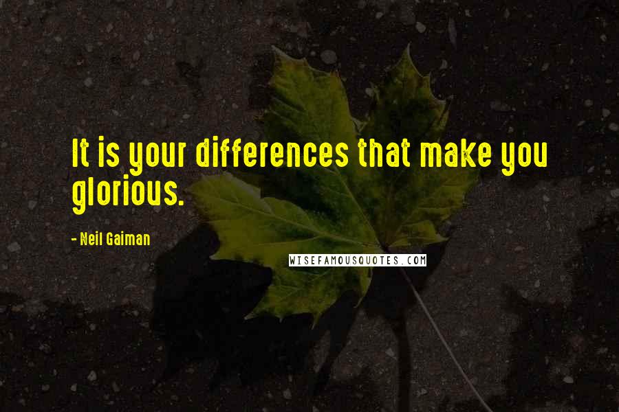 Neil Gaiman Quotes: It is your differences that make you glorious.