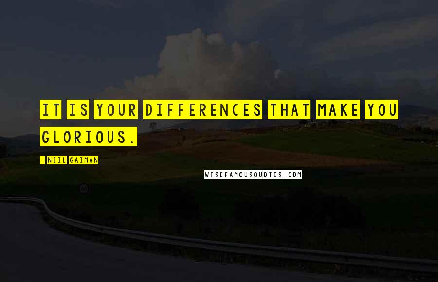 Neil Gaiman Quotes: It is your differences that make you glorious.