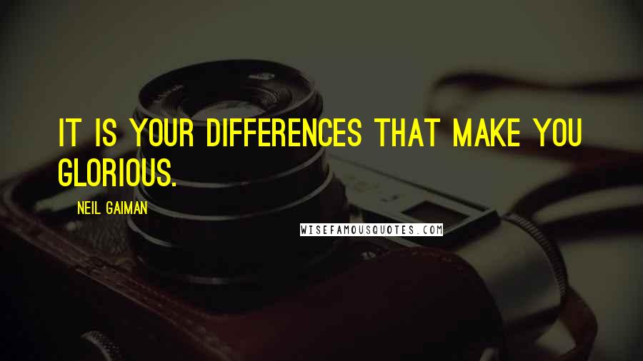 Neil Gaiman Quotes: It is your differences that make you glorious.