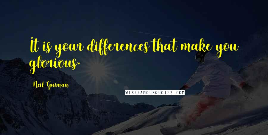 Neil Gaiman Quotes: It is your differences that make you glorious.