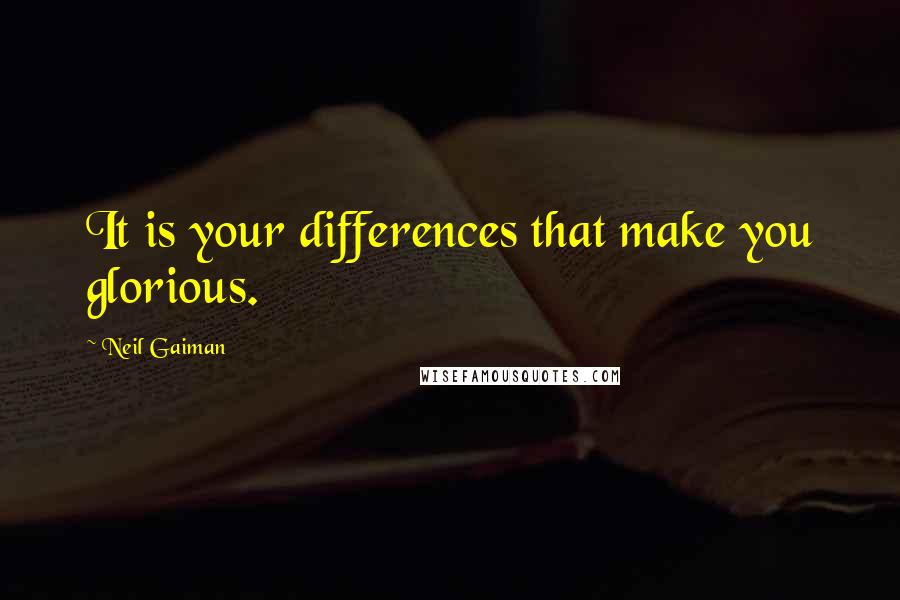 Neil Gaiman Quotes: It is your differences that make you glorious.