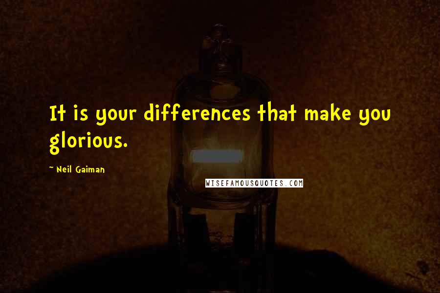 Neil Gaiman Quotes: It is your differences that make you glorious.