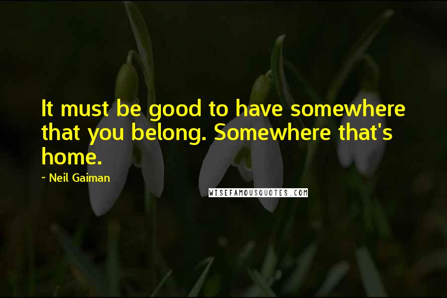 Neil Gaiman Quotes: It must be good to have somewhere that you belong. Somewhere that's home.