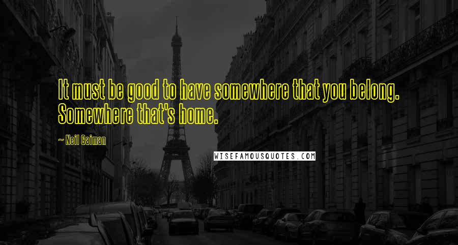 Neil Gaiman Quotes: It must be good to have somewhere that you belong. Somewhere that's home.