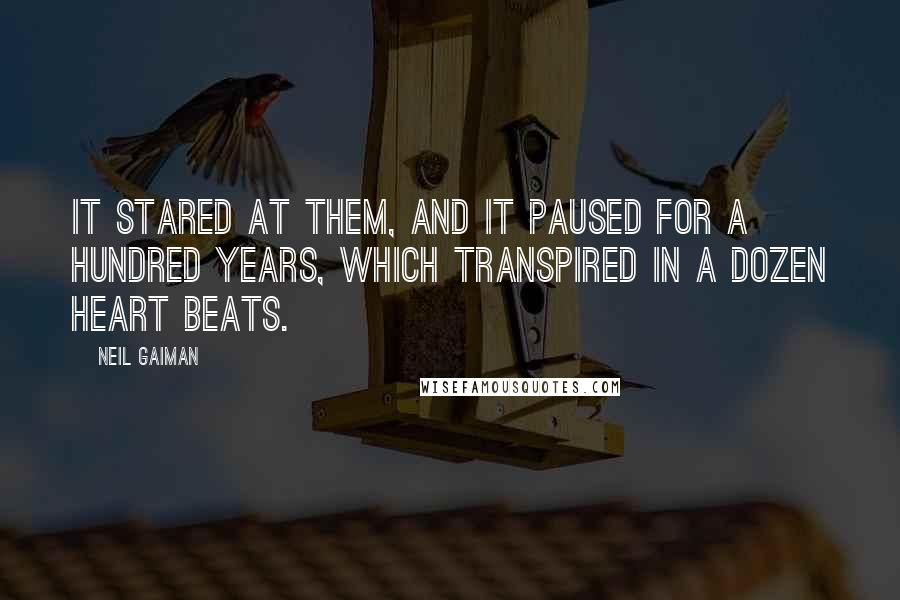 Neil Gaiman Quotes: It stared at them, and it paused for a hundred years, which transpired in a dozen heart beats.