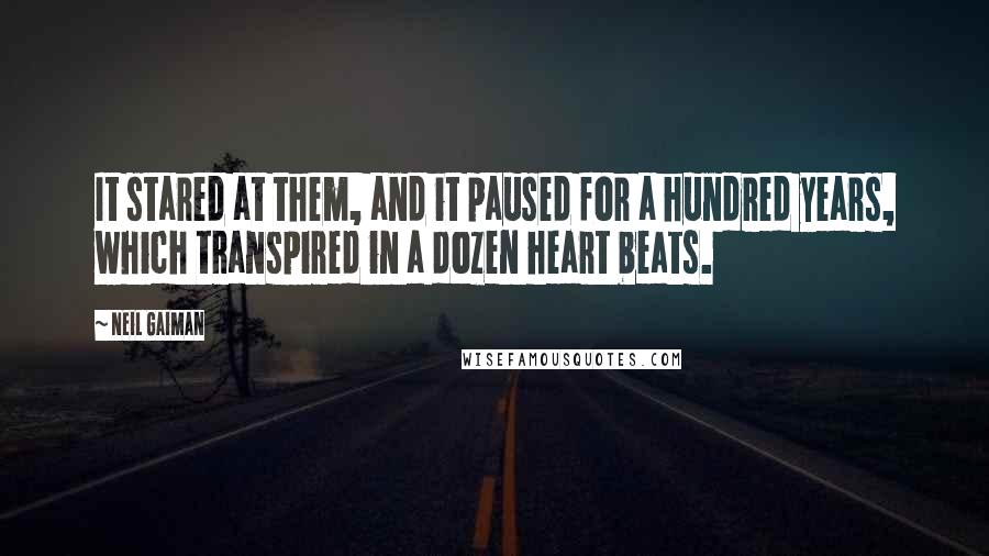 Neil Gaiman Quotes: It stared at them, and it paused for a hundred years, which transpired in a dozen heart beats.