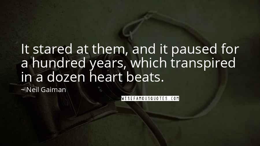 Neil Gaiman Quotes: It stared at them, and it paused for a hundred years, which transpired in a dozen heart beats.