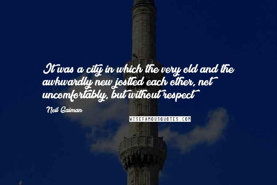 Neil Gaiman Quotes: It was a city in which the very old and the awkwardly new jostled each other, not uncomfortably, but without respect;