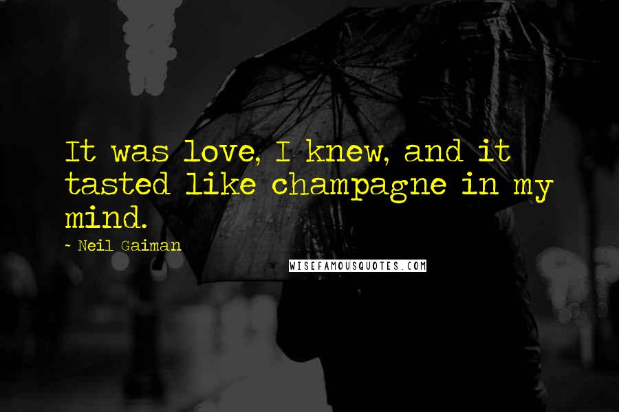 Neil Gaiman Quotes: It was love, I knew, and it tasted like champagne in my mind.
