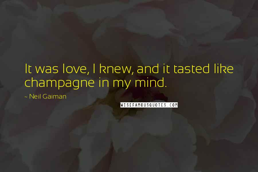 Neil Gaiman Quotes: It was love, I knew, and it tasted like champagne in my mind.