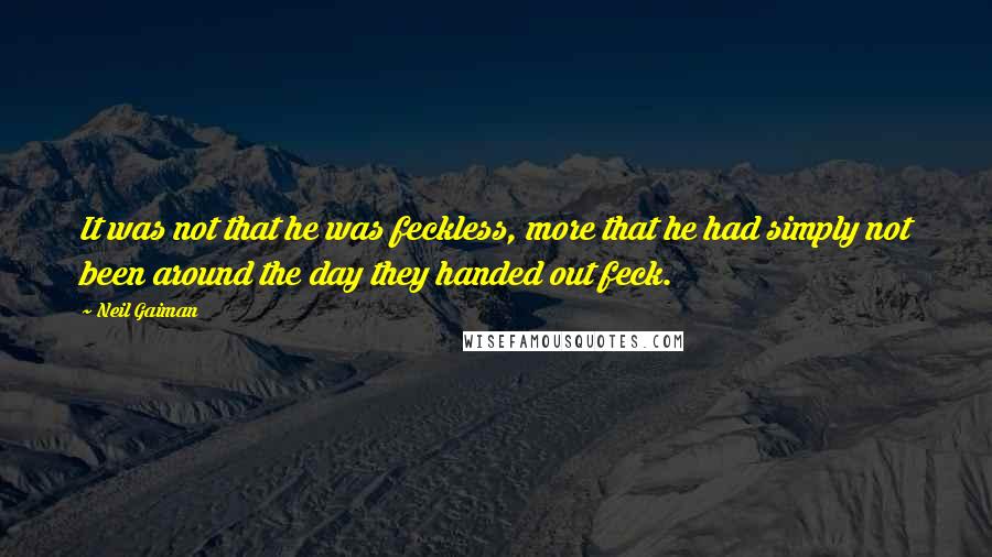 Neil Gaiman Quotes: It was not that he was feckless, more that he had simply not been around the day they handed out feck.
