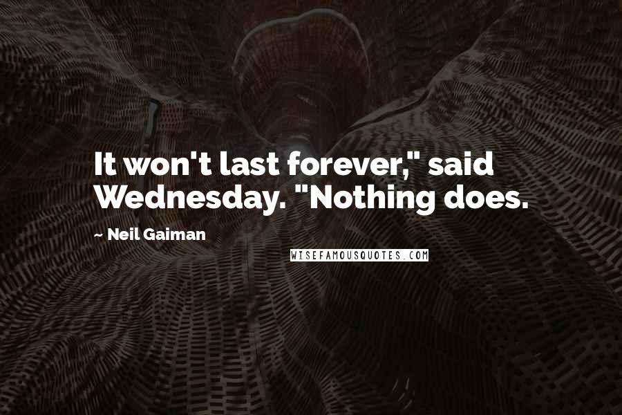 Neil Gaiman Quotes: It won't last forever," said Wednesday. "Nothing does.