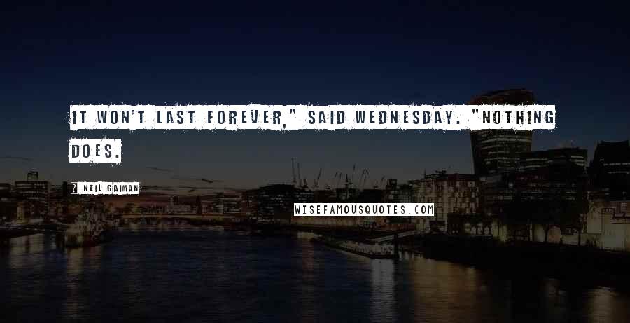 Neil Gaiman Quotes: It won't last forever," said Wednesday. "Nothing does.