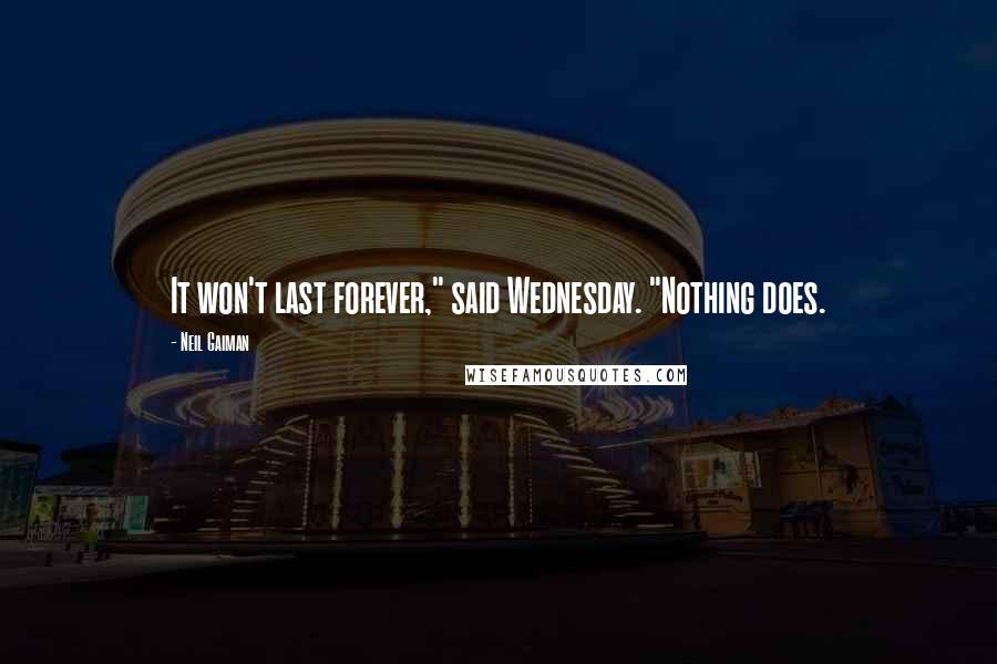 Neil Gaiman Quotes: It won't last forever," said Wednesday. "Nothing does.