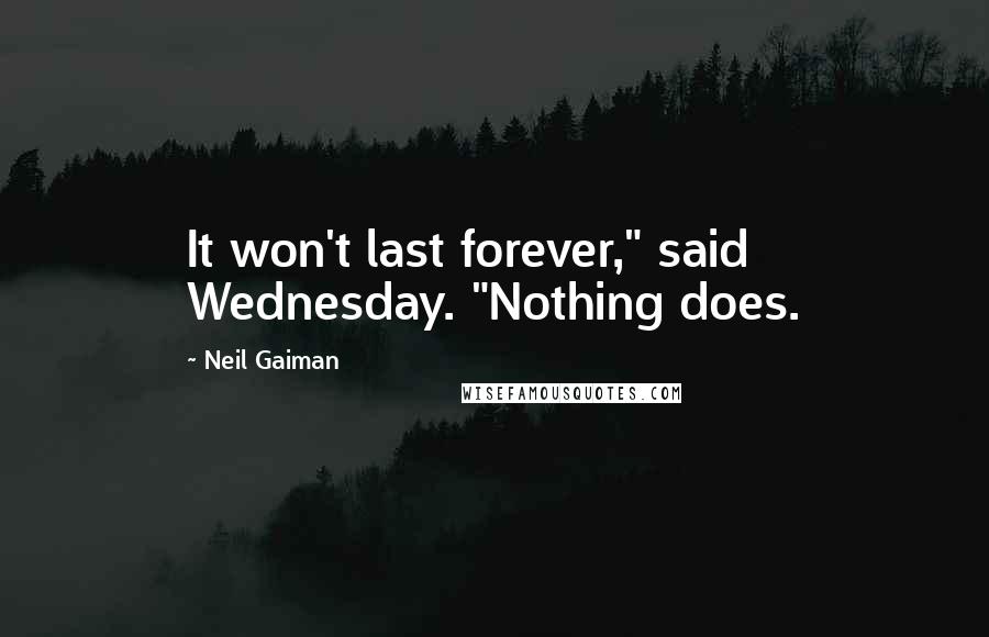 Neil Gaiman Quotes: It won't last forever," said Wednesday. "Nothing does.