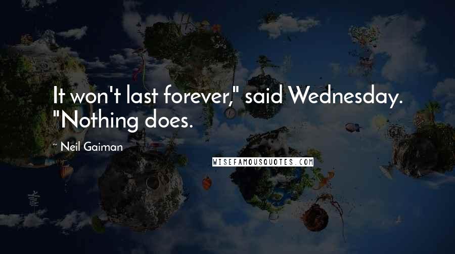 Neil Gaiman Quotes: It won't last forever," said Wednesday. "Nothing does.