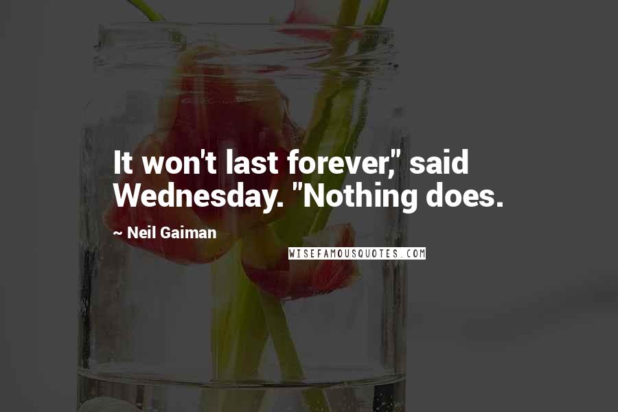 Neil Gaiman Quotes: It won't last forever," said Wednesday. "Nothing does.