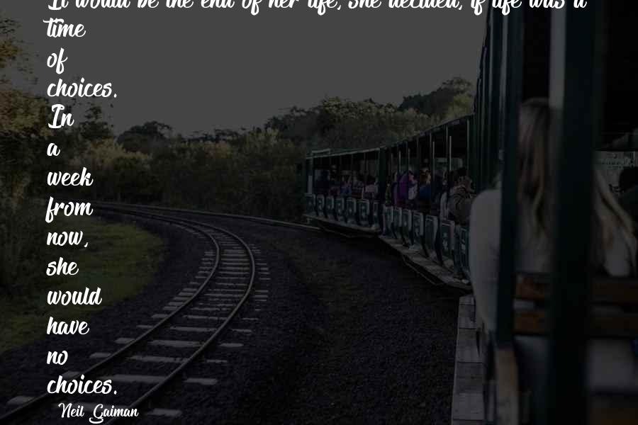 Neil Gaiman Quotes: It would be the end of her life, she decided, if life was a time of choices. In a week from now, she would have no choices.