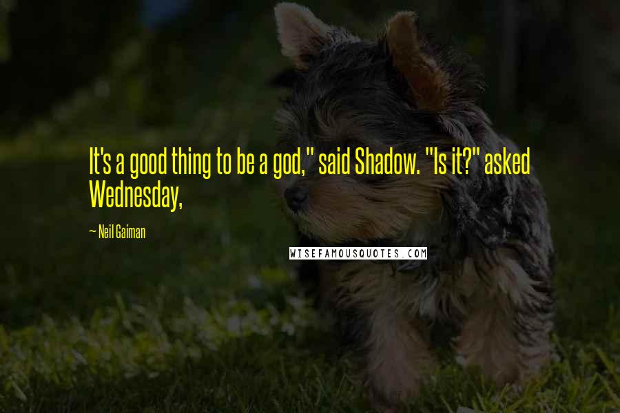 Neil Gaiman Quotes: It's a good thing to be a god," said Shadow. "Is it?" asked Wednesday,