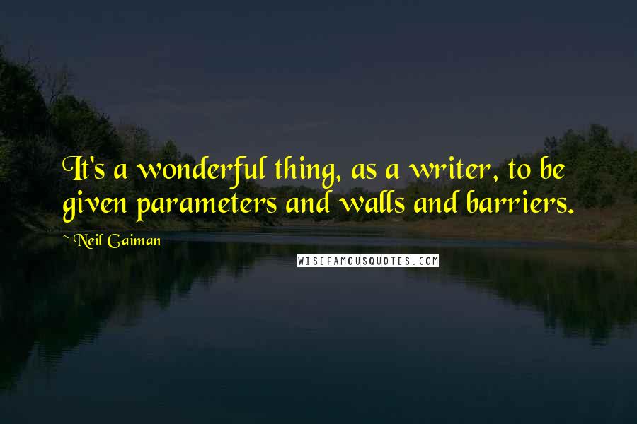 Neil Gaiman Quotes: It's a wonderful thing, as a writer, to be given parameters and walls and barriers.