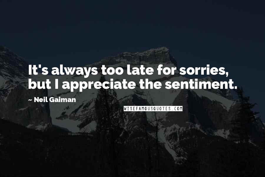 Neil Gaiman Quotes: It's always too late for sorries, but I appreciate the sentiment.
