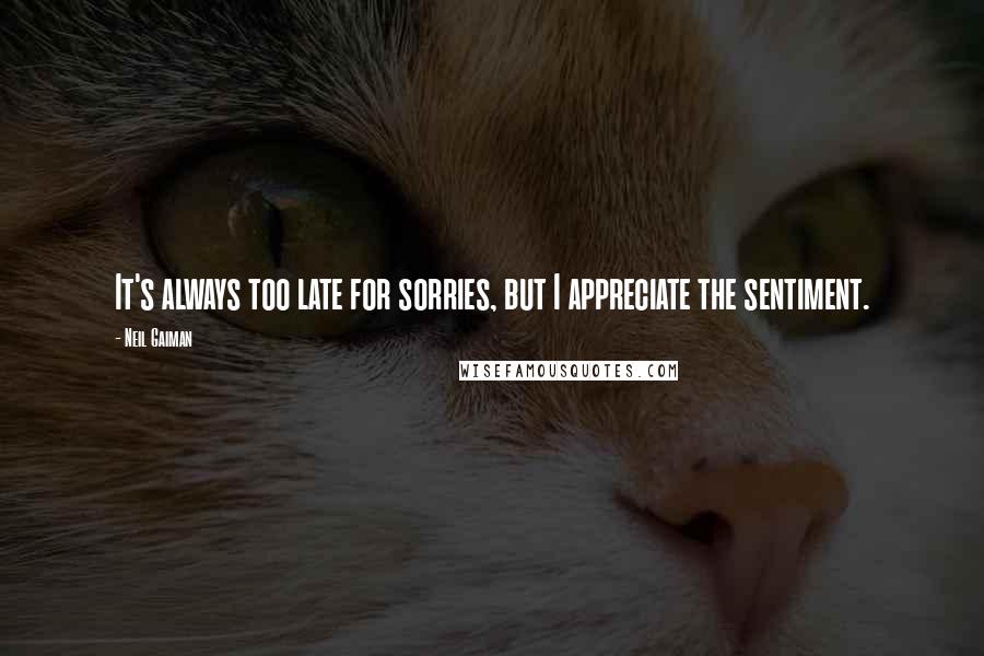 Neil Gaiman Quotes: It's always too late for sorries, but I appreciate the sentiment.