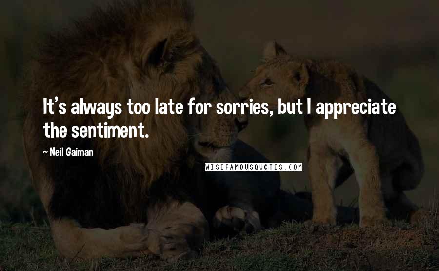 Neil Gaiman Quotes: It's always too late for sorries, but I appreciate the sentiment.