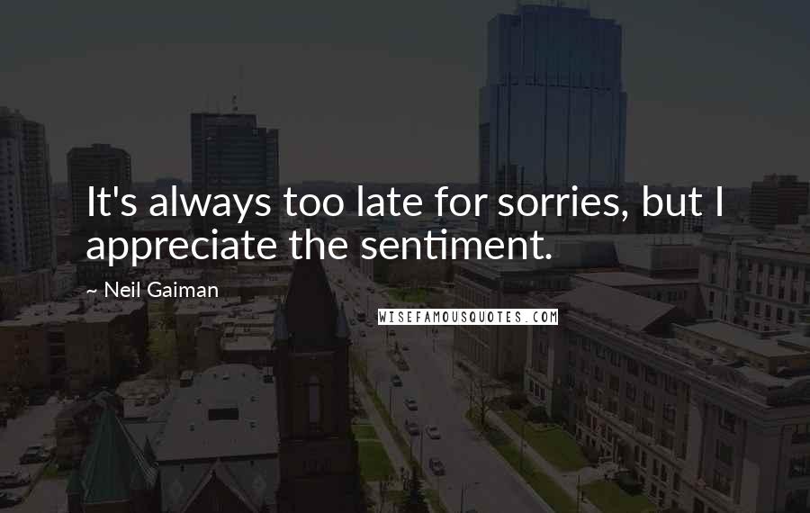 Neil Gaiman Quotes: It's always too late for sorries, but I appreciate the sentiment.