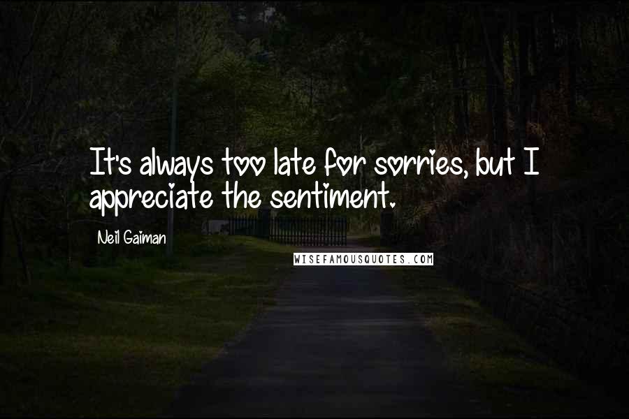 Neil Gaiman Quotes: It's always too late for sorries, but I appreciate the sentiment.