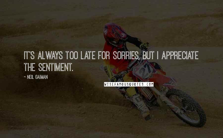 Neil Gaiman Quotes: It's always too late for sorries, but I appreciate the sentiment.