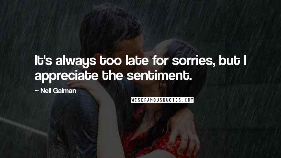 Neil Gaiman Quotes: It's always too late for sorries, but I appreciate the sentiment.