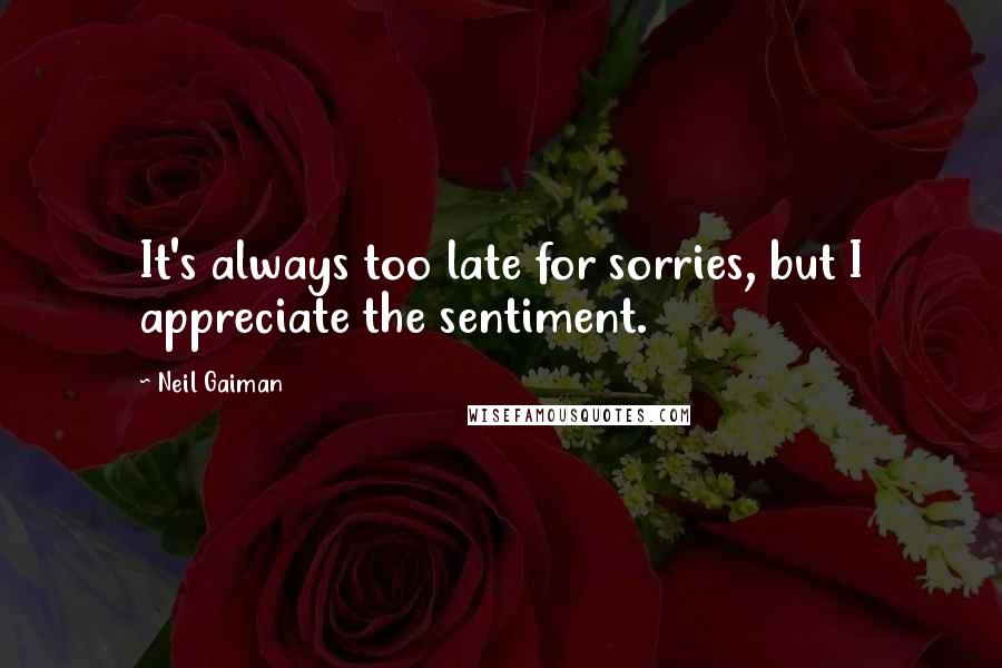 Neil Gaiman Quotes: It's always too late for sorries, but I appreciate the sentiment.