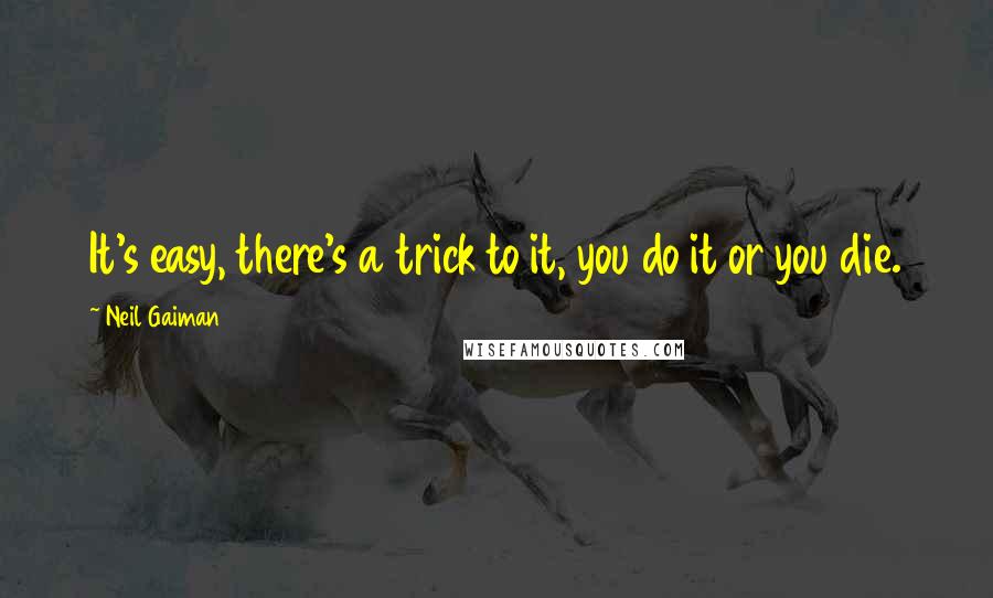 Neil Gaiman Quotes: It's easy, there's a trick to it, you do it or you die.