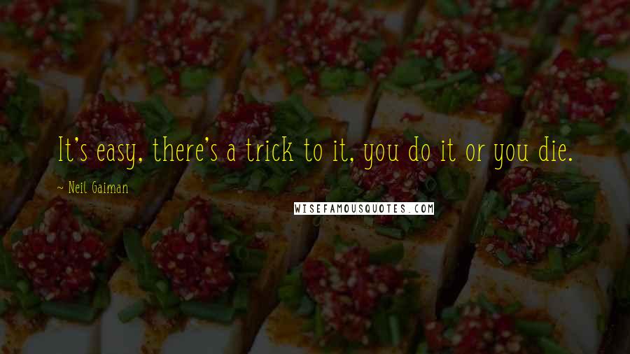 Neil Gaiman Quotes: It's easy, there's a trick to it, you do it or you die.