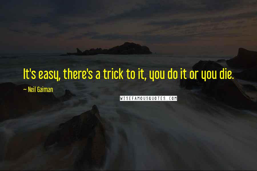 Neil Gaiman Quotes: It's easy, there's a trick to it, you do it or you die.