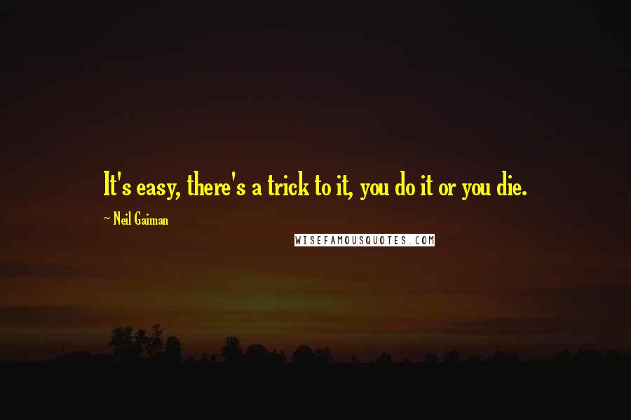 Neil Gaiman Quotes: It's easy, there's a trick to it, you do it or you die.