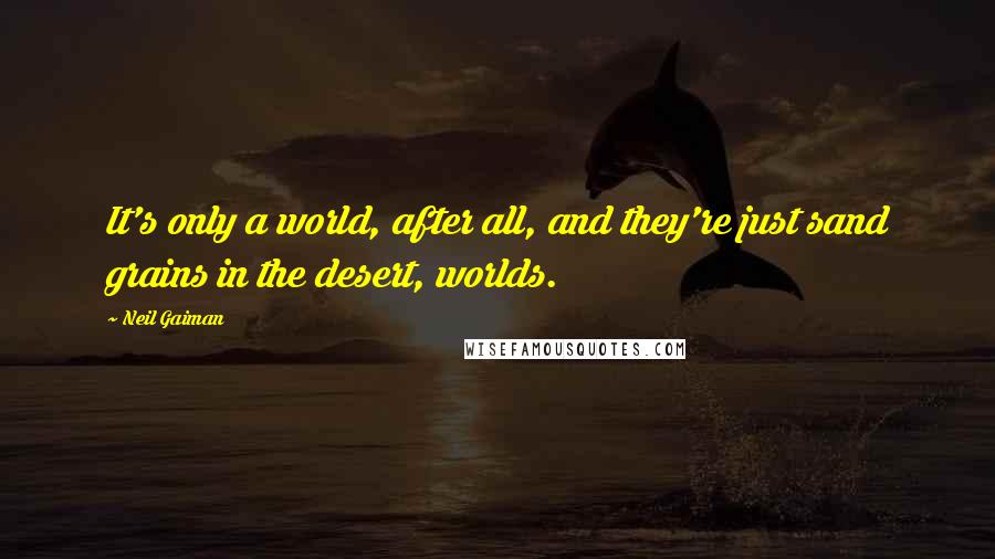Neil Gaiman Quotes: It's only a world, after all, and they're just sand grains in the desert, worlds.