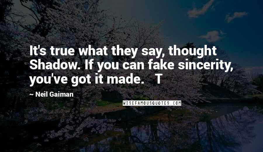 Neil Gaiman Quotes: It's true what they say, thought Shadow. If you can fake sincerity, you've got it made.   T