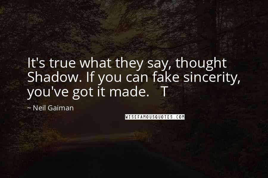 Neil Gaiman Quotes: It's true what they say, thought Shadow. If you can fake sincerity, you've got it made.   T