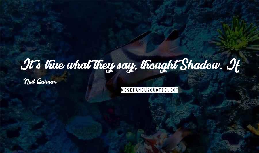 Neil Gaiman Quotes: It's true what they say, thought Shadow. If you can fake sincerity, you've got it made.   T