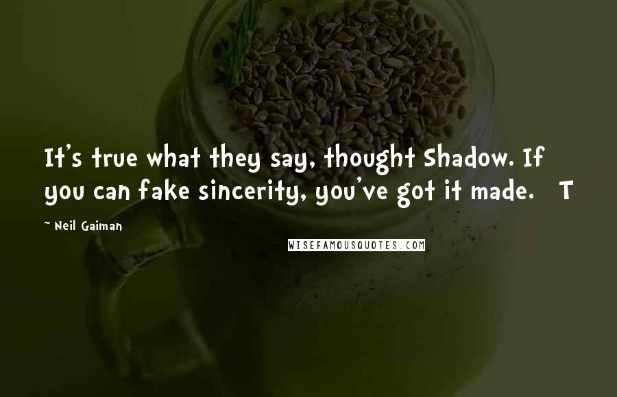 Neil Gaiman Quotes: It's true what they say, thought Shadow. If you can fake sincerity, you've got it made.   T