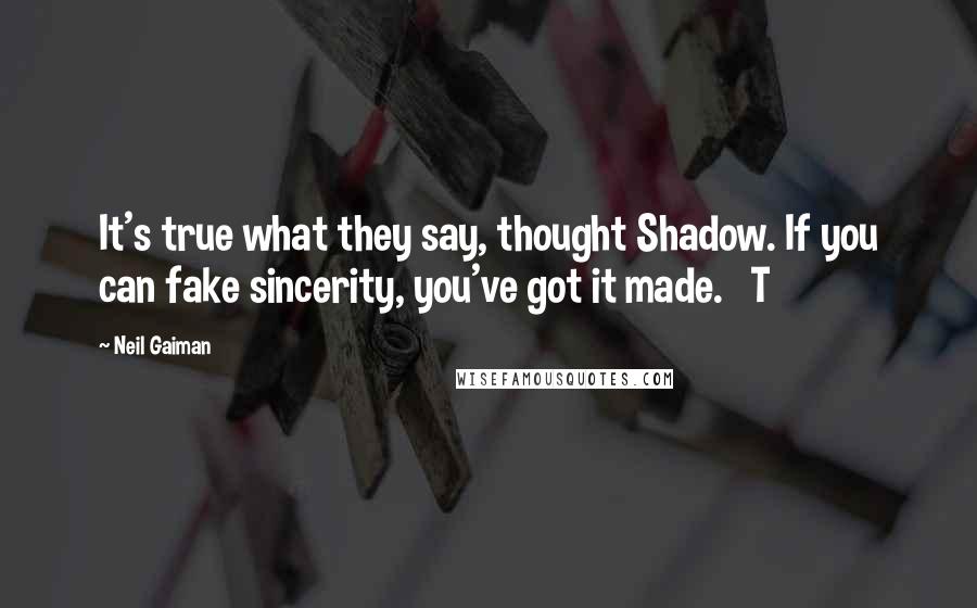 Neil Gaiman Quotes: It's true what they say, thought Shadow. If you can fake sincerity, you've got it made.   T