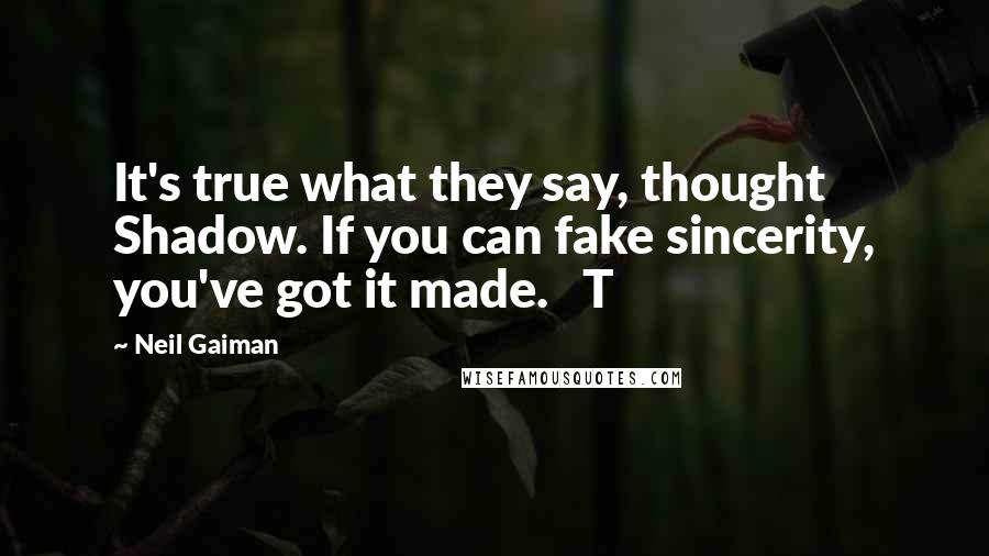 Neil Gaiman Quotes: It's true what they say, thought Shadow. If you can fake sincerity, you've got it made.   T