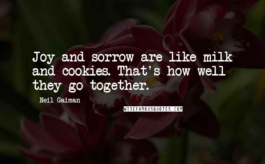 Neil Gaiman Quotes: Joy and sorrow are like milk and cookies. That's how well they go together.