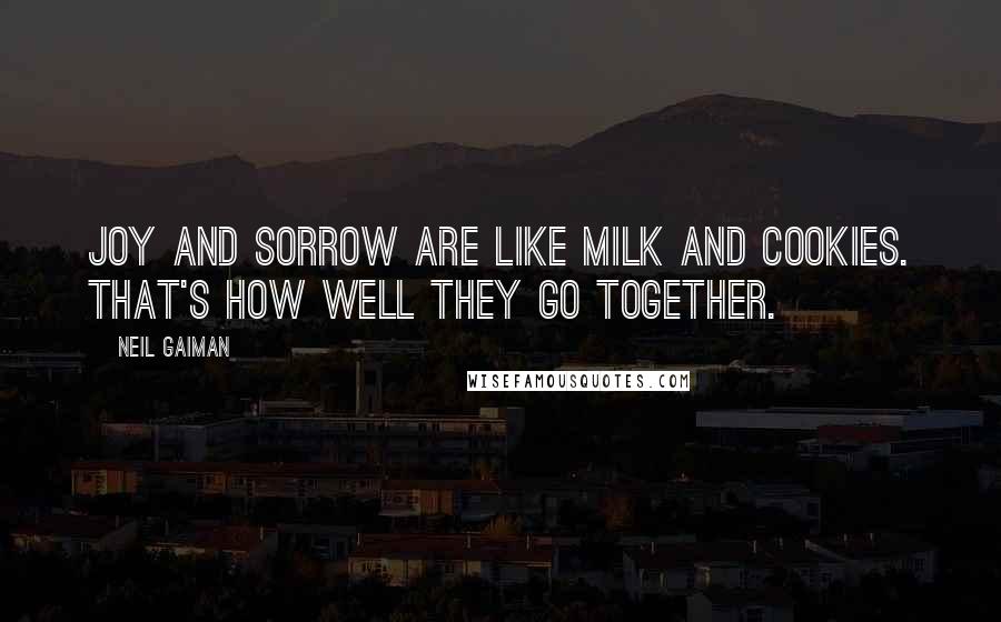 Neil Gaiman Quotes: Joy and sorrow are like milk and cookies. That's how well they go together.