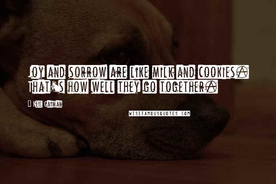 Neil Gaiman Quotes: Joy and sorrow are like milk and cookies. That's how well they go together.