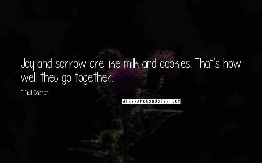 Neil Gaiman Quotes: Joy and sorrow are like milk and cookies. That's how well they go together.