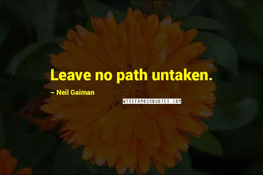 Neil Gaiman Quotes: Leave no path untaken.